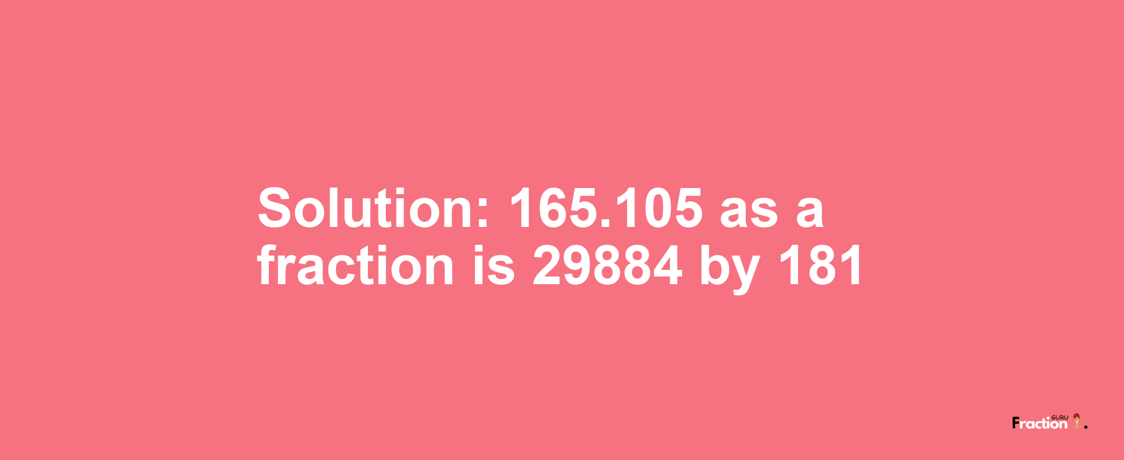 Solution:165.105 as a fraction is 29884/181